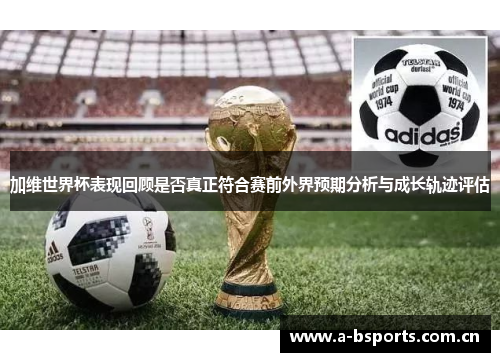 加维世界杯表现回顾是否真正符合赛前外界预期分析与成长轨迹评估 加维世界杯表现回顾是否真正符合赛前外界预期分析与成长轨迹评估